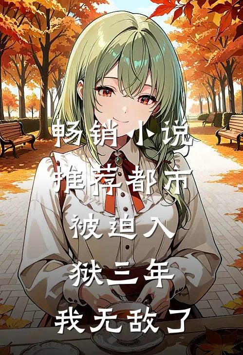 畅销小说推荐都市：被迫入狱三年，我无敌了