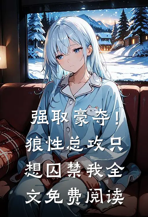 强取豪夺！狼性总攻只想囚禁我全文免费阅读