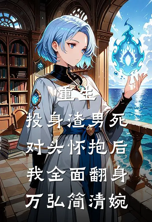 重生：投身渣男死对头怀抱后，我全面翻身万弘简清婉