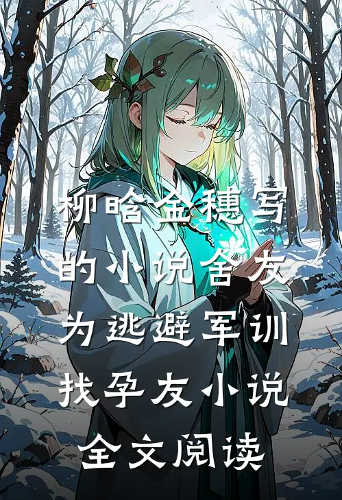 柳晗金穗写的小说舍友为逃避军训找“孕友”小说全文阅读
