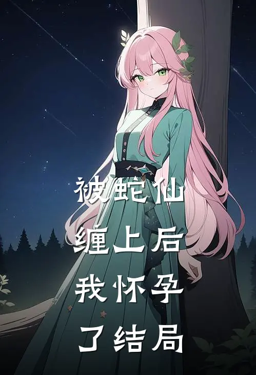 被蛇仙缠上后，我怀孕了结局