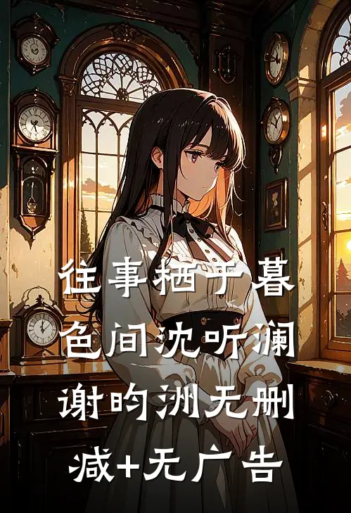 往事栖于暮色间沈听澜谢昀洲无删减+无广告
