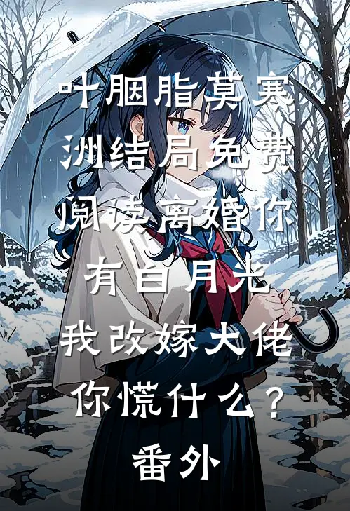 叶胭脂莫寒洲结局免费阅读离婚你有白月光，我改嫁大佬你慌什么？番外
