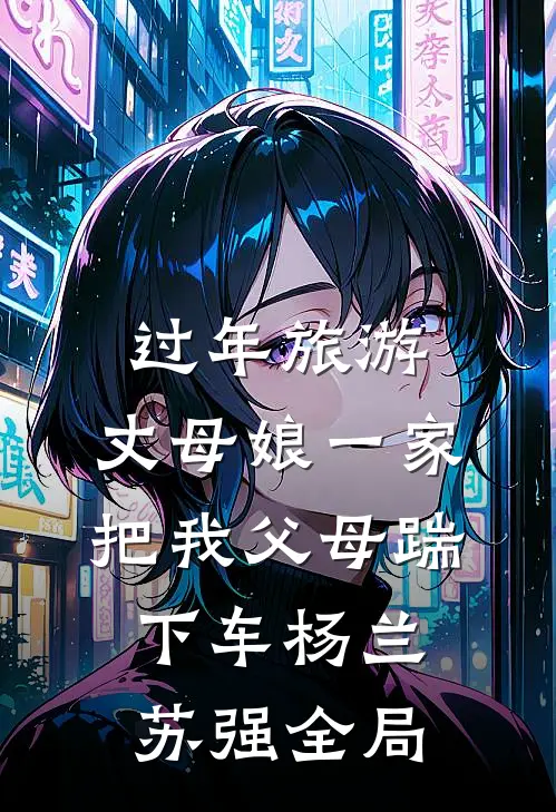 过年旅游，丈母娘一家把我父母踹下车杨兰苏强全局