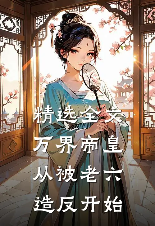 精选全文万界帝皇从被老六造反开始