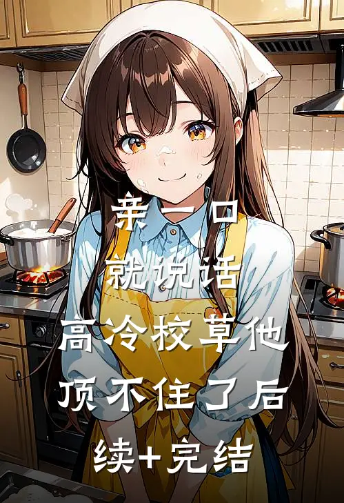 亲一口就说话，高冷校草他顶不住了后续+完结