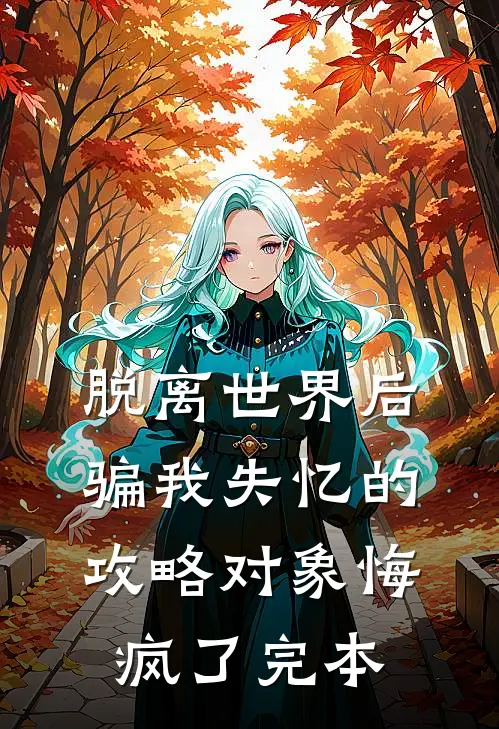 脱离世界后，骗我失忆的攻略对象悔疯了完本