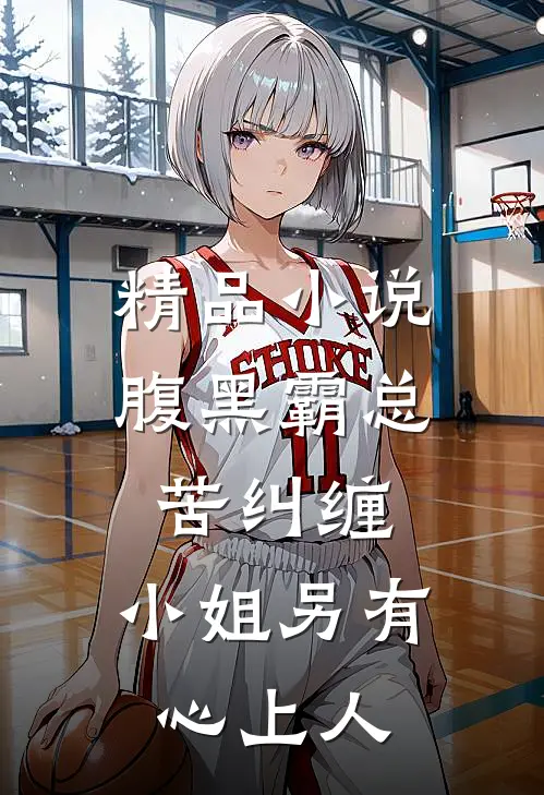 精品小说腹黑霸总苦纠缠，小姐另有心上人