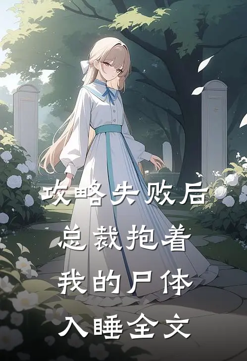 攻略失败后，总裁抱着我的尸体入睡全文