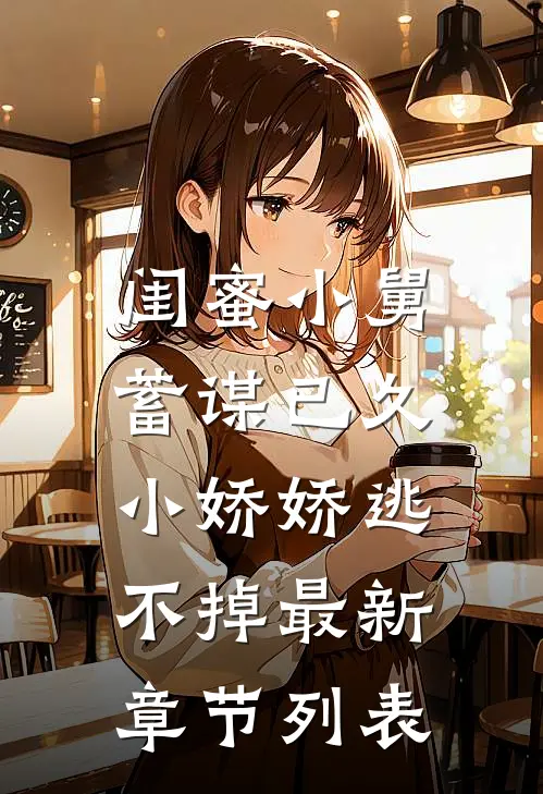 闺蜜小舅蓄谋已久，小娇娇逃不掉最新章节列表