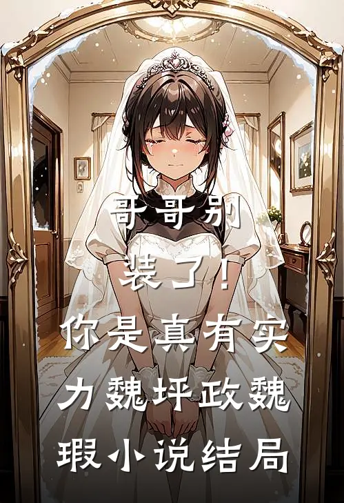 哥哥别装了！你是真有实力魏坪政魏瑕小说结局
