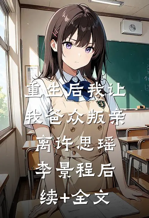 重生后我让我爸众叛亲离许思瑶李景程后续+全文
