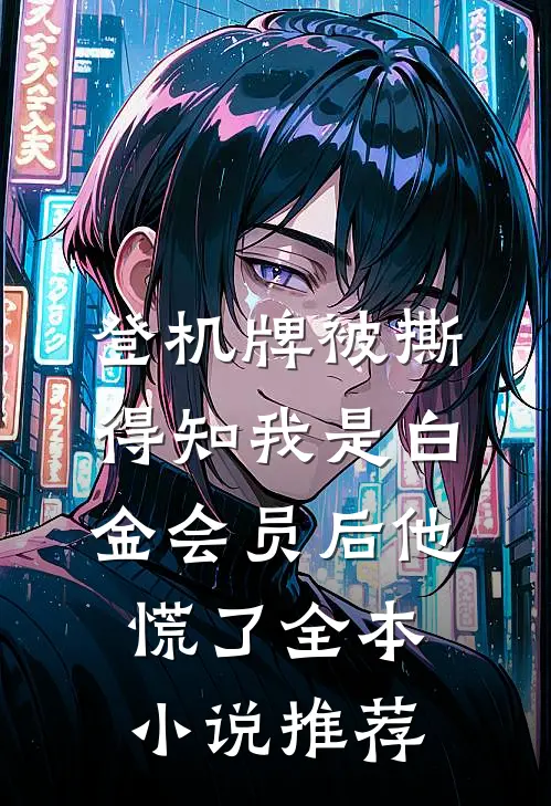 登机牌被撕，得知我是白金会员后他慌了全本小说推荐