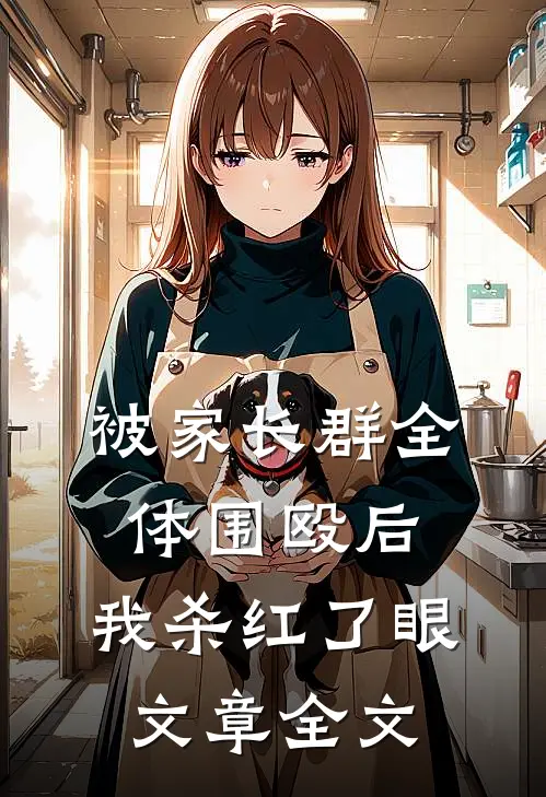 被家长群全体围殴后，我杀红了眼文章全文