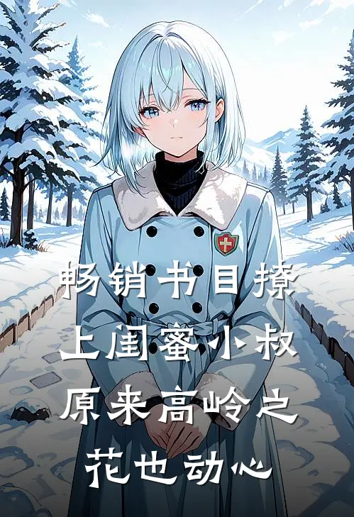 畅销书目撩上闺蜜小叔，原来高岭之花也动心