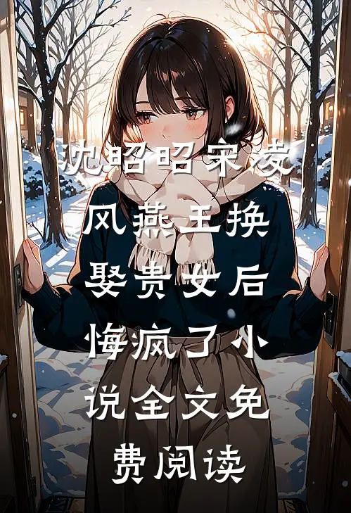 沈昭昭宋凌风燕王换娶贵女后，悔疯了小说全文免费阅读