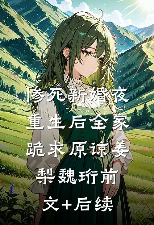 惨死新婚夜，重生后全家跪求原谅姜梨魏珩前文+后续