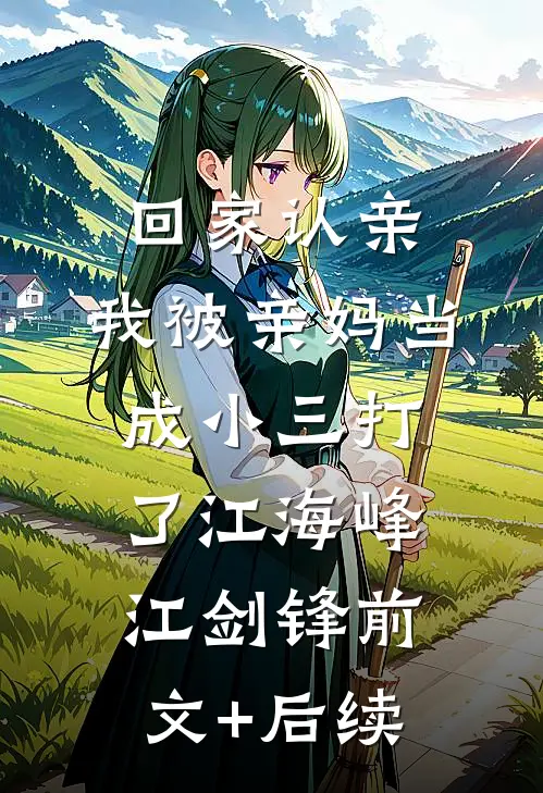 回家认亲，我被亲妈当成小三打了江海峰江剑锋前文+后续