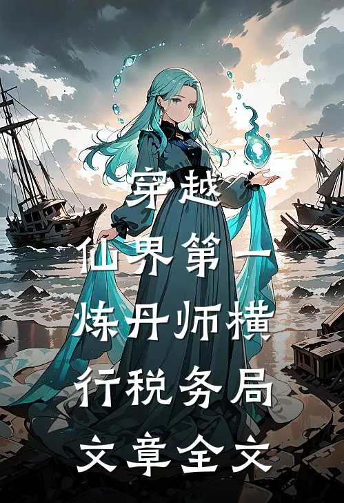 穿越：仙界第一炼丹师横行税务局文章全文