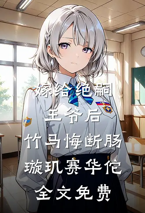 嫁给绝嗣王爷后，竹马悔断肠璇玑赛华佗全文免费