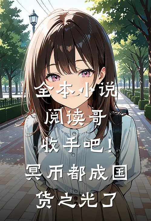 全本小说阅读哥，收手吧！冥币都成国货之光了