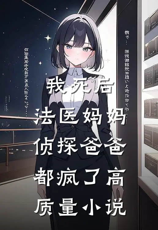 我死后，法医妈妈侦探爸爸都疯了高质量小说