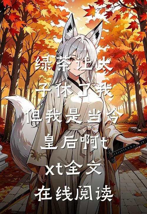 绿茶让太子休了我，但我是当今皇后啊txt全文在线阅读