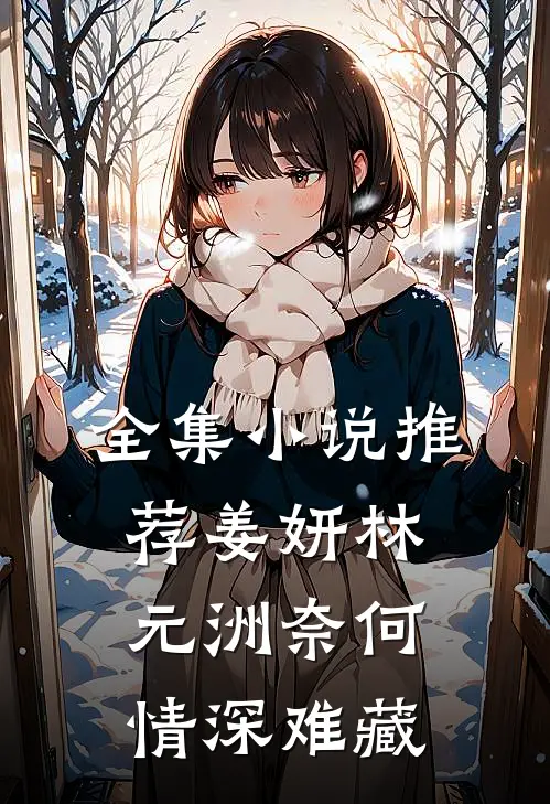 全集小说推荐姜妍林元洲(奈何情深难藏)