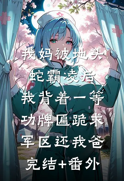 我妈被地头蛇霸凌后，我背着一等功牌匾跪求军区还我爸完结+番外