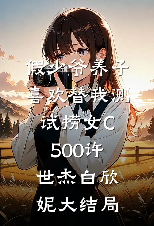假少爷养子喜欢替我测试捞女C500许世杰白欣妮大结局