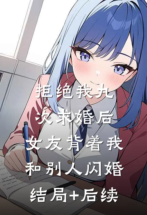 拒绝我九次求婚后，女友背着我和别人闪婚结局+后续