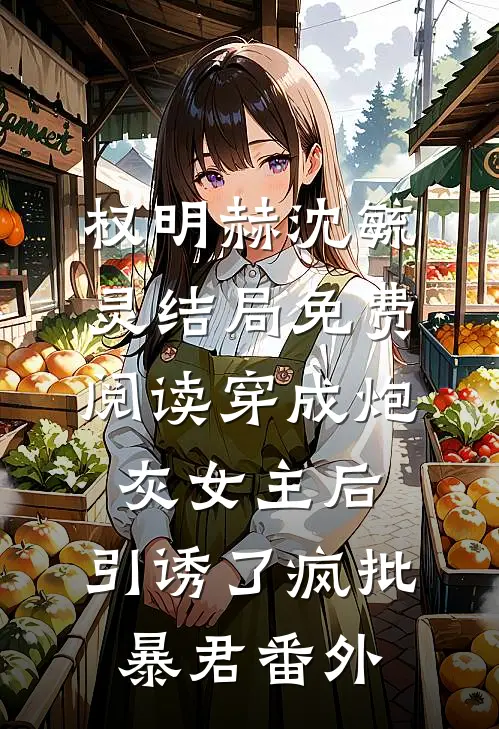 权明赫沈毓灵结局免费阅读穿成炮灰女主后，引诱了疯批暴君番外