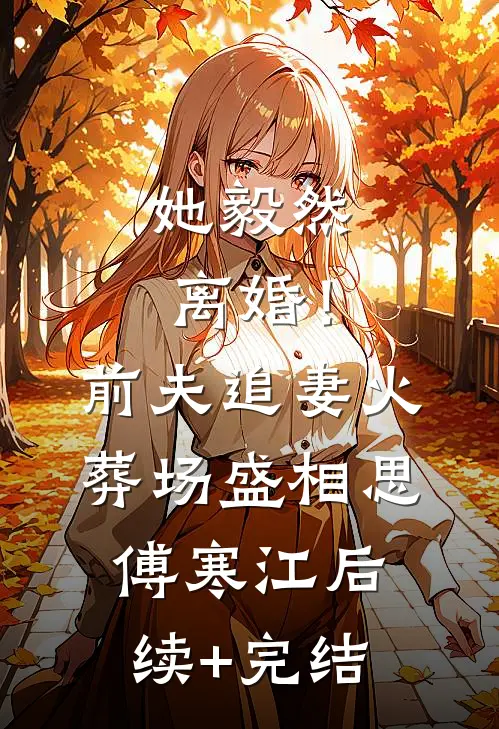 她毅然离婚！前夫追妻火葬场盛相思傅寒江后续+完结