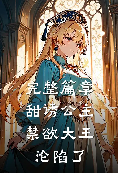 完整篇章甜诱公主，禁欲大王沦陷了