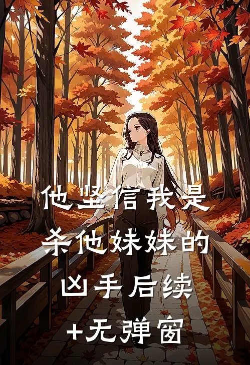 他坚信我是杀他妹妹的凶手后续+无弹窗