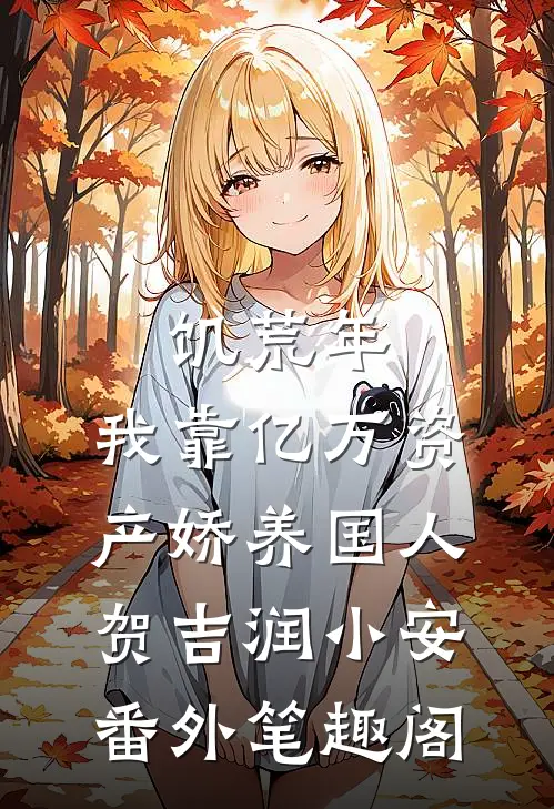 饥荒年，我靠亿万资产娇养国人：贺吉润小安番外笔趣阁