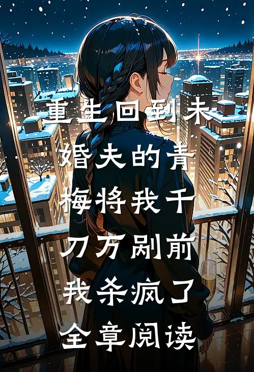 重生回到未婚夫的青梅将我千刀万剐前，我杀疯了全章阅读