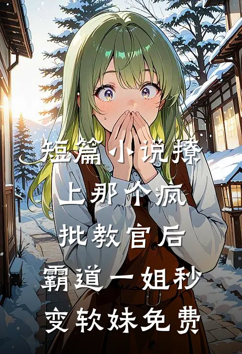 短篇小说撩上那个疯批教官后,霸道一姐秒变软妹免费