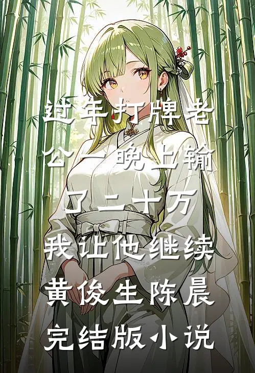 过年打牌老公一晚上输了二十万，我让他继续黄俊生陈晨完结版小说