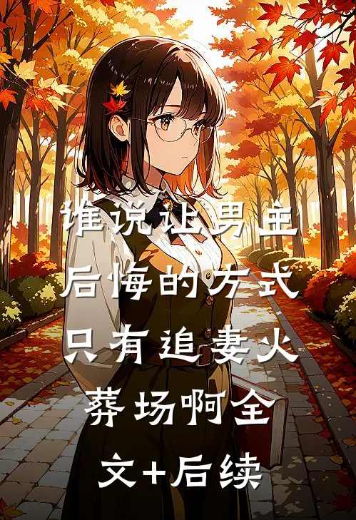 谁说让男主后悔的方式只有追妻火葬场啊全文+后续