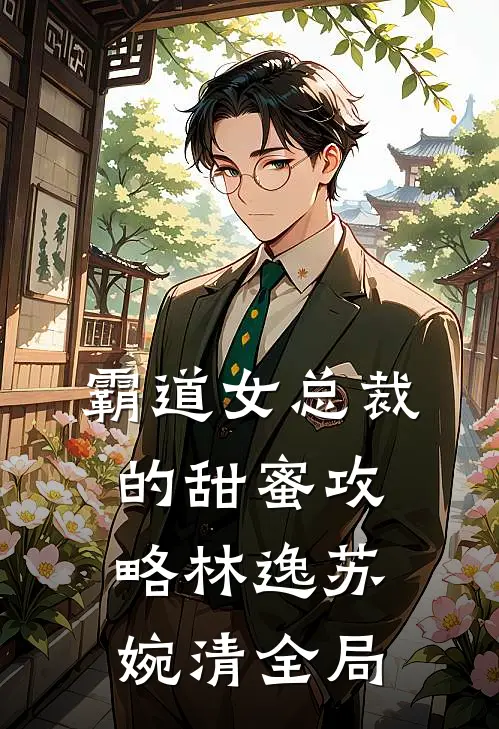 《霸道女总裁的甜蜜攻略》林逸苏婉清全局