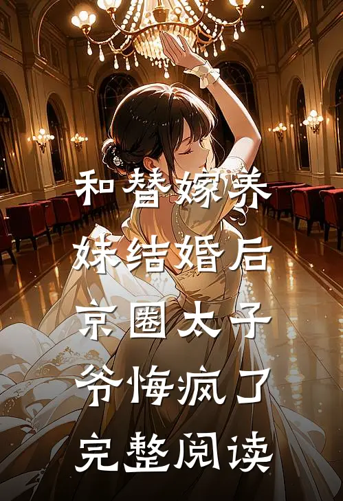 和替嫁养妹结婚后，京圈太子爷悔疯了完整阅读