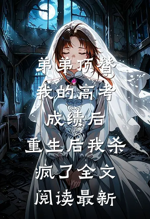 弟弟顶替我的高考成绩后，重生后我杀疯了全文阅读最新