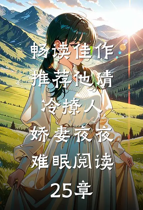 畅读佳作推荐他清冷撩人,娇妻夜夜难眠阅读25章