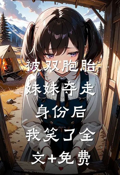 被双胞胎妹妹夺走身份后，我笑了全文+免费