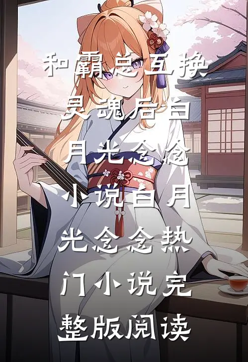 和霸总互换灵魂后白月光念念小说白月光念念热门小说完整版阅读