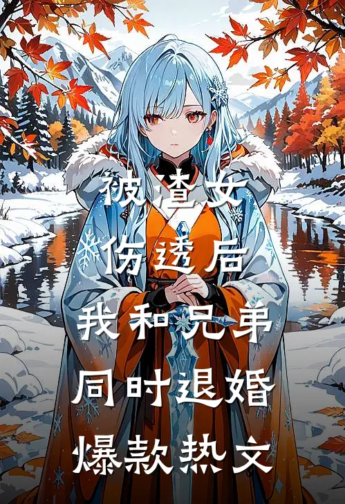 被渣女伤透后，我和兄弟同时退婚爆款热文