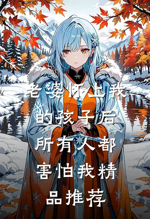 老婆怀上我的孩子后，所有人都害怕我精品推荐