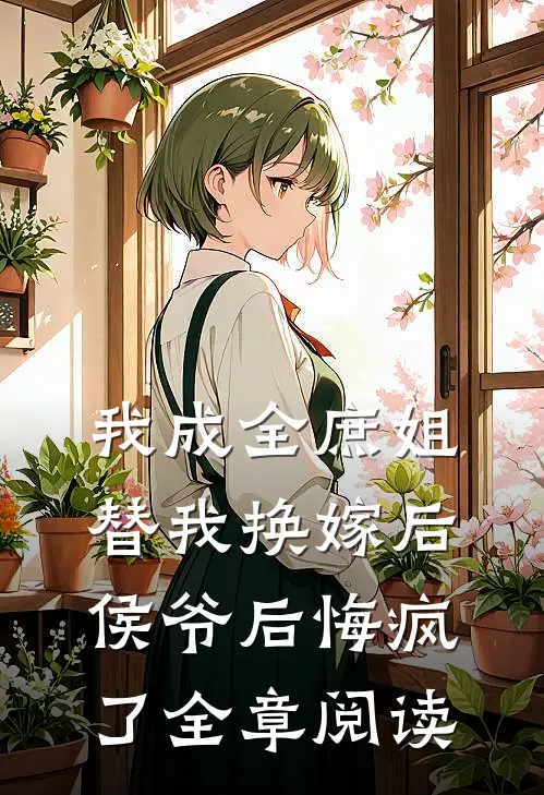 我成全庶姐替我换嫁后，侯爷后悔疯了全章阅读