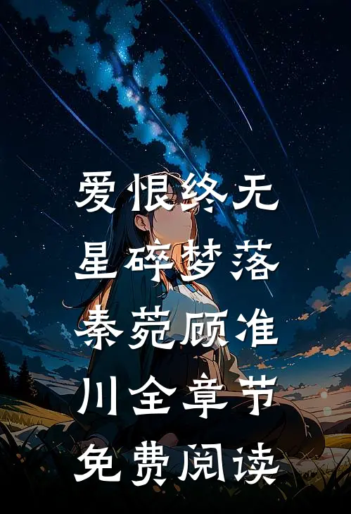 爱恨终无，星碎梦落秦菀顾准川全章节免费阅读